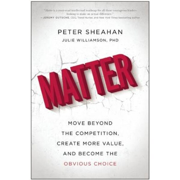 Matter: Move Beyond the Competition, Create More Value, and Become the Obvious Choice - Peter Sheahan (Author)