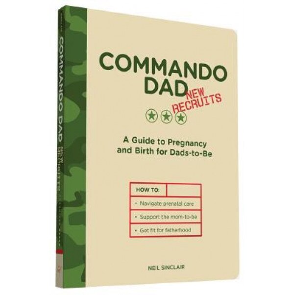 Commando Dad New Recruits: A Guide to Pregnancy and Birth for Dads-To-Be, Neil Sinclair (Author)