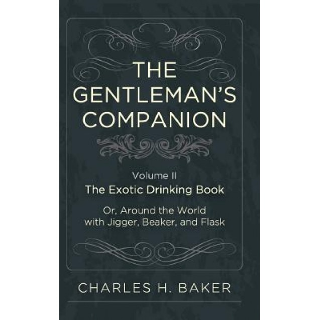 The Gentleman's Companion: Being an Exotic Drinking Book Or, Around the World with Jigger, Beaker and Flask, Charles Henry Baker (Author)