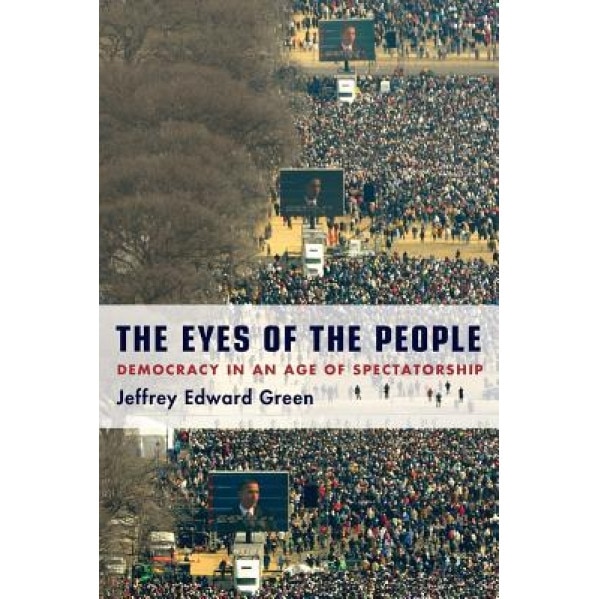 The Eyes of the People: Democracy in an Age of Spectatorship, Jeffrey Edward Green (Author)