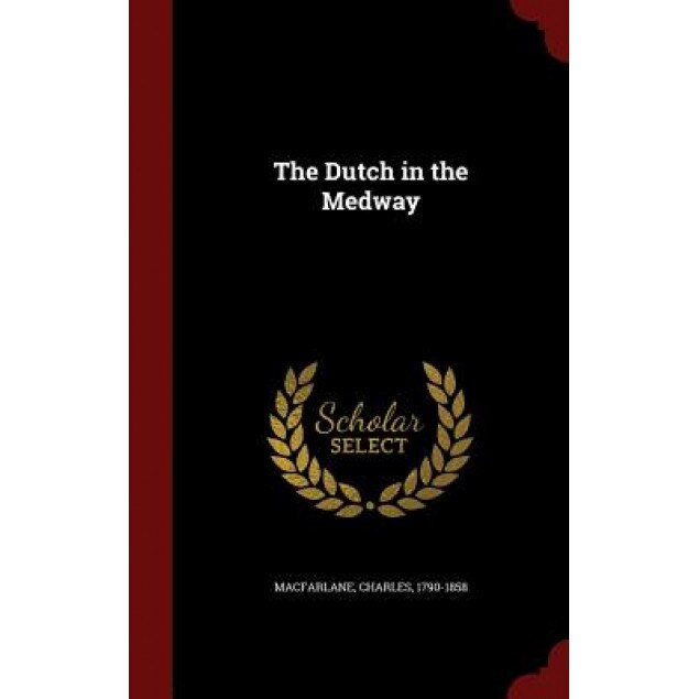 The Dutch in the Medway, Charles MacFarlane (Author)