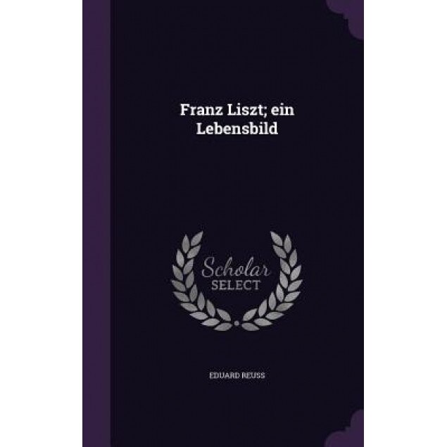 Franz Liszt; Ein Lebensbild, Eduard Reuss (Author)