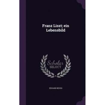 Franz Liszt; Ein Lebensbild, Eduard Reuss (Author) Franz Liszt; Ein Lebensbild, Eduard Reuss (Author)