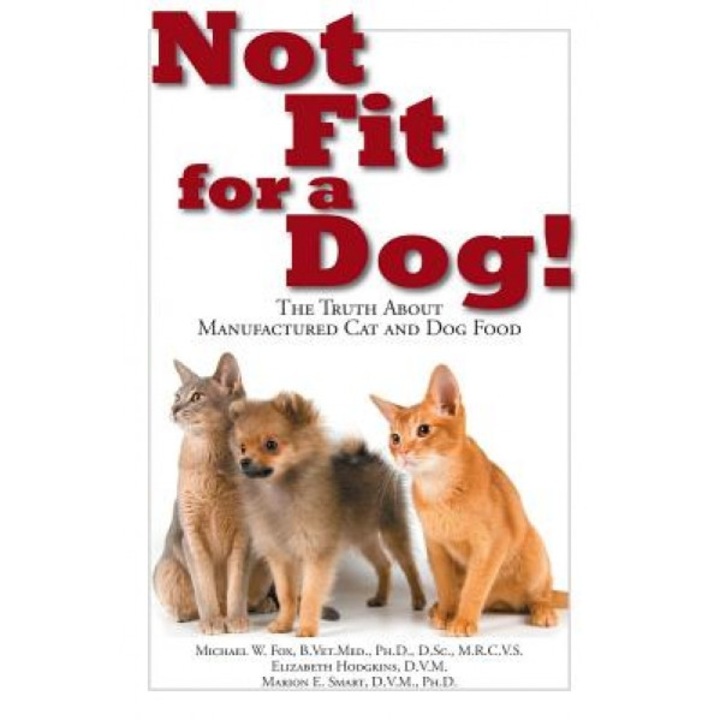 Not Fit for a Dog!: The Truth about Manufactured Cat and Dog Food, Michael W. Fox (Author)