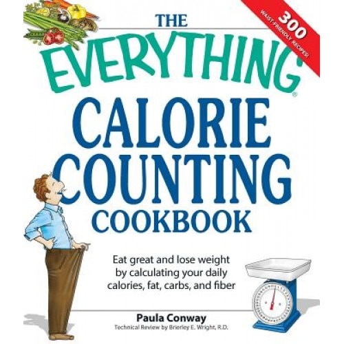 The Everything Calorie Counting Cookbook: Eat Great and Lose Weight by Calculating Your Daily Calories, Fat Carbs, and Fiber, Paula Conway (Author)
