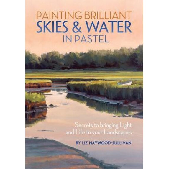 Painting Brilliant Skies & Water in Pastel: Secrets to Bringing Light and Life to Your Landscapes, Liz Haywood-Sullivan (Author)