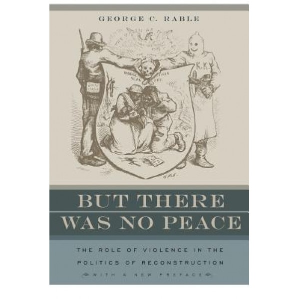 But There Was No Peace: The Role of Violence in the Politics of Reconstruction, George C. Rable (Author)