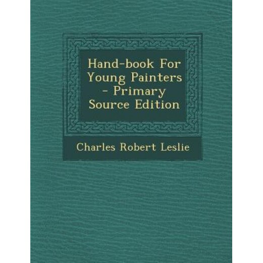 Hand-Book for Young Painters - Primary Source Edition, Charles Robert Leslie (Author)