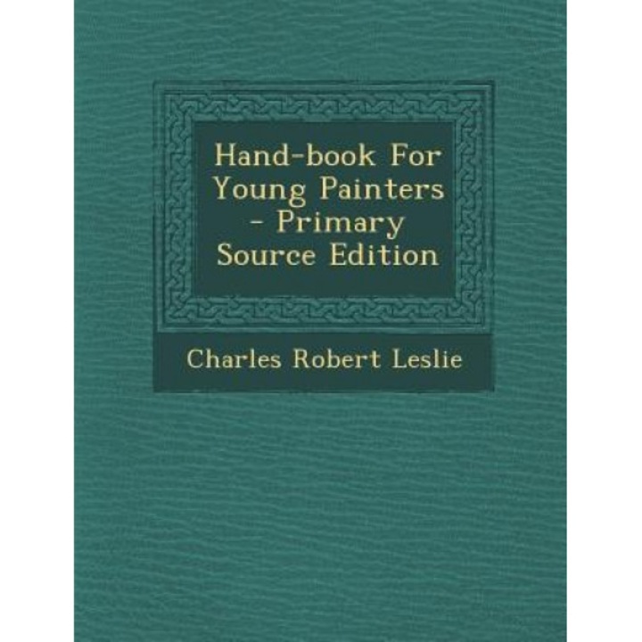 Hand-Book for Young Painters - Primary Source Edition, Charles Robert Leslie (Author)