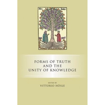 Forms of Truth and the Unity of Knowledge, Vittorio Hosle (Editor) Forms of Truth and the Unity of Knowledge, Vittorio Hosle (Editor)
