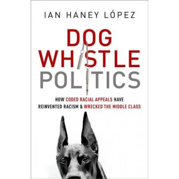 Dog Whistle Politics: How Coded Racial Appeals Have Reinvented Racism and Wrecked the Middle Class, Lspez, Ian Haney (Author)
