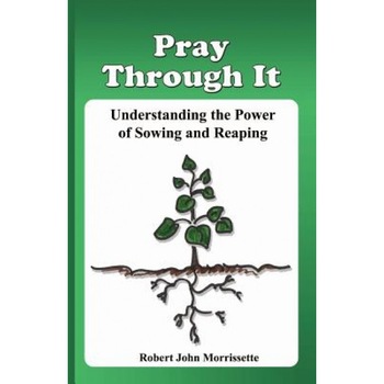 Pray Through It: Understanding the Significance of Sowing and Reaping - Robert John Morrissette (Author) Pray Through It: Understanding the Significance of Sowing and Reaping - Robert John Morrissette (Author)