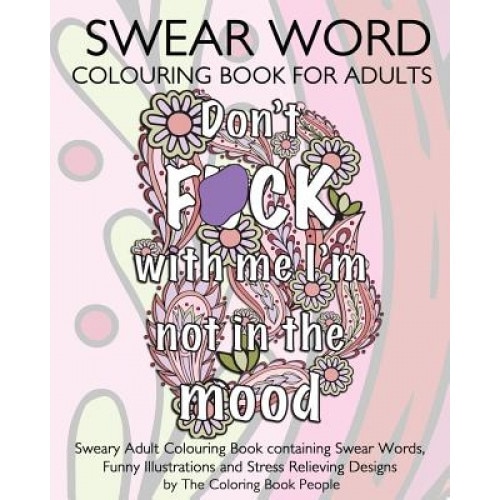 Swear Word Colouring Book for Adults: Sweary Adult Colouring Book Containing Swear Words, Funny Illustrations and Stress Relieving Designs, The Coloring Book People (Author)