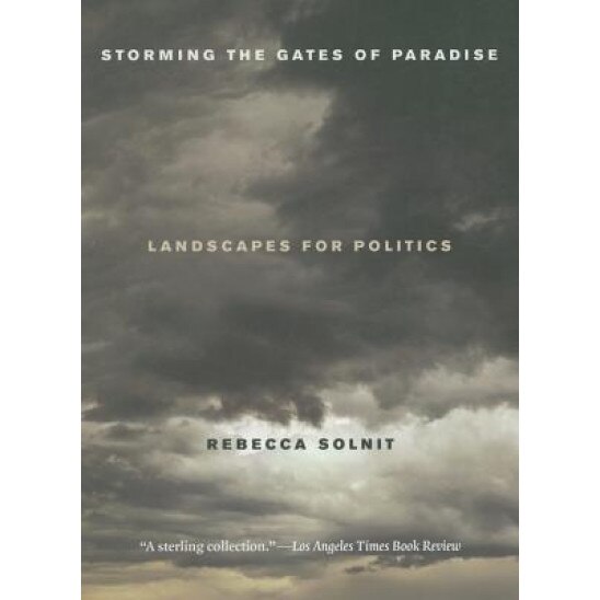 Storming the Gates of Paradise: Landscapes for Politics, Rebecca Solnit (Author)