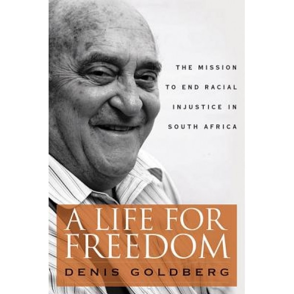 A Life for Freedom: The Mission to End Racial Injustice in South Africa, Denis Goldberg (Author)