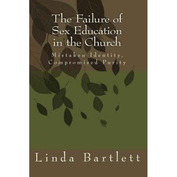 The Failure of Sex Education in the Church: Mistaken Identity, Compromised Purity: Questions & Answers for Christian Dialogue, Linda D. Bartlett (Author)