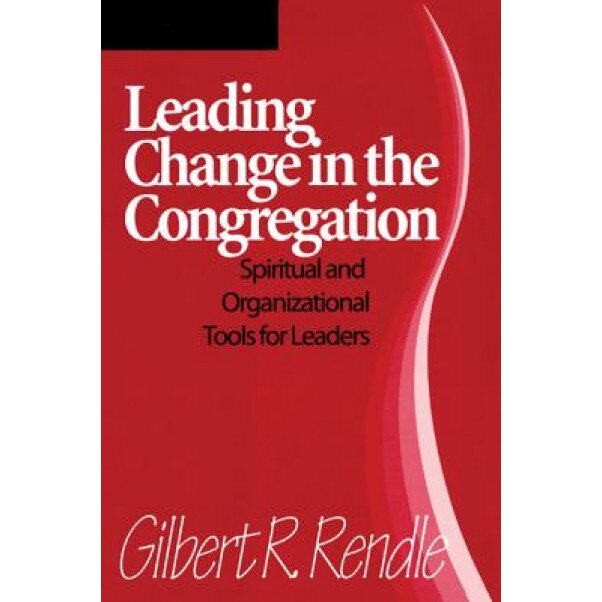 Leading Change in the Congregation: Spiritual & Organizational Tools for Leaders, Gilbert R. Rendle (Author)