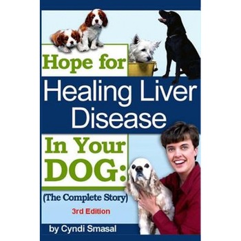 Hope for Healing Liver Disease in Your Dog: The Complete Story, Cyndi Smasal (Author) Hope for Healing Liver Disease in Your Dog: The Complete Story, Cyndi Smasal (Author)