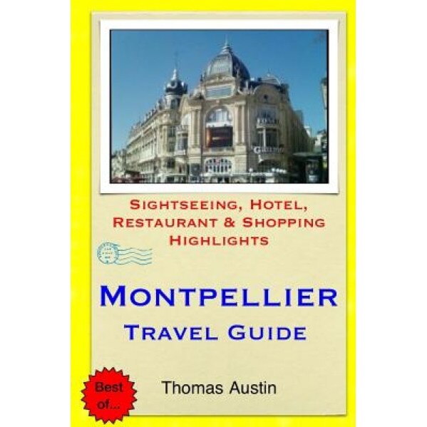 Montpellier Travel Guide: Sightseeing, Hotel, Restaurant & Shopping Highlights, Thomas Austin (Author)