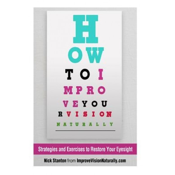 How to Improve Your Vision Naturally: Strategies and Exercises to Restore Your Eyesight, Nick Stanton (Author)