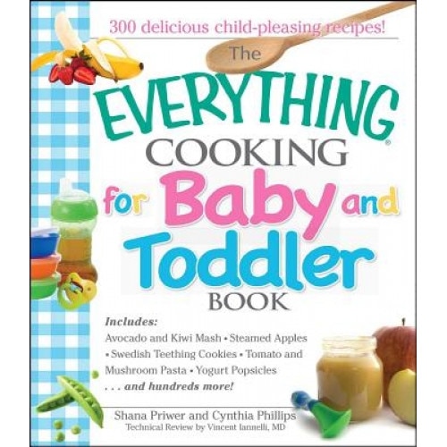 The Everything Cooking for Baby and Toddler Book: 300 Delicious, Easy Recipes to Get Your Child Off to a Healthy Start, Cynthia Phillips, Shana Priwer