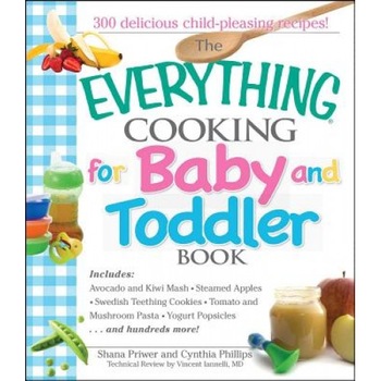 The Everything Cooking for Baby and Toddler Book: 300 Delicious, Easy Recipes to Get Your Child Off to a Healthy Start, Cynthia Phillips, Shana Priwer The Everything Cooking for Baby and Toddler Book: 300 Delicious, Easy Recipes to Get Your Child Off to a Healthy Start, Cynthia Phillips, Shana Priwer