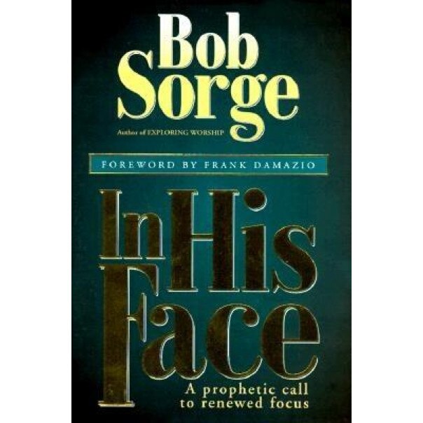 In His Face: A Prophetic Call to Renewed Focus, Bob Sorge