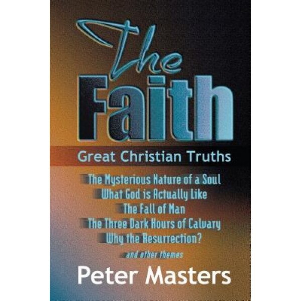 The Faith: Great Christian Truths, Peter Masters (Author)