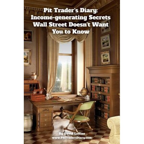Pit Trader's Diary: Income-Generating Secrets Wall Street Doesn't Want You to Know: Use Iron Condor Options Trades to Make Money Whether t - David a. Levine (Author)
