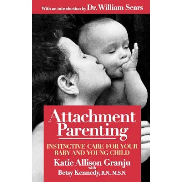 Attachment Parenting: Instinctive Care for Your Baby and Young Child, Betsy Kennedy, Katie A. Granju, Kate Allison Granju