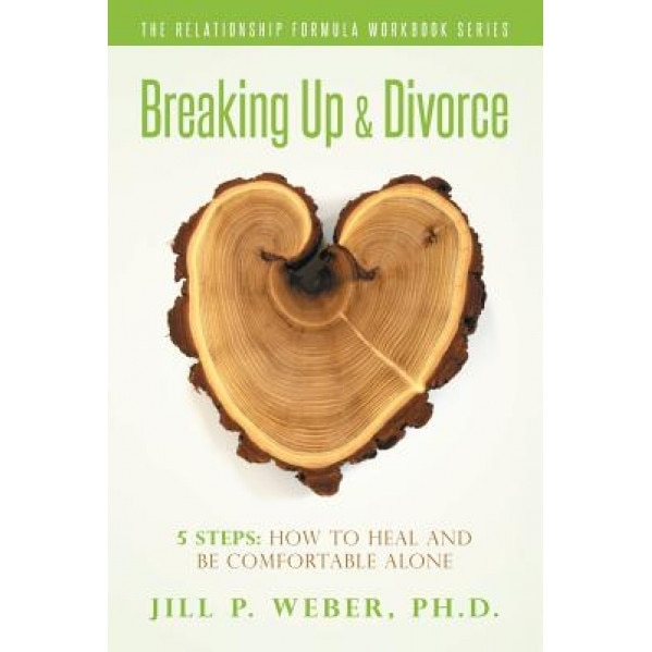 Breaking Up & Divorce 5 Steps: How to Heal and Be Comfortable Alone: The Relationship Formula Workbook Series, Ph. D. Jill P. Weber (Author)