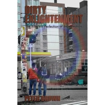 Dirty Enlightenment: The Inherent Perfection of Imperfection, Peter Brown (Author) Dirty Enlightenment: The Inherent Perfection of Imperfection, Peter Brown (Author)