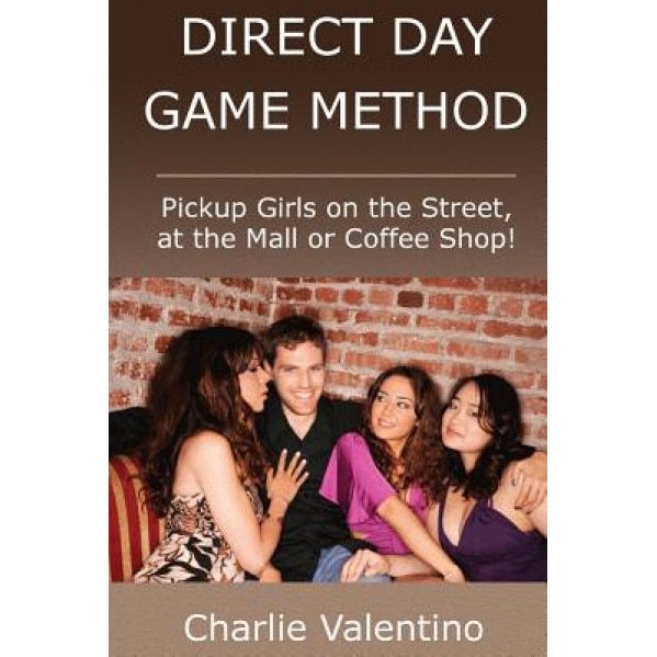 Direct Day Game Method - Pickup Girls on the Street, at the Mall or Coffee Shop!, Charlie Valentino (Author)