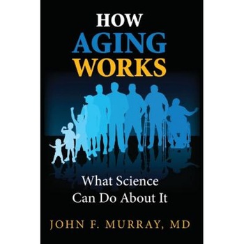 How Aging Works: What Science Can Do about It, MD John F. Murray (Author) How Aging Works: What Science Can Do about It, MD John F. Murray (Author)