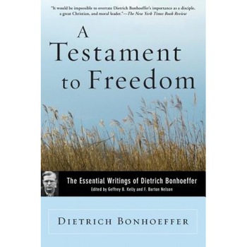 A Testament to Freedom: The Essential Writings of Dietrich Bonhoeffer, Dietrich Bonhoeffer A Testament to Freedom: The Essential Writings of Dietrich Bonhoeffer, Dietrich Bonhoeffer