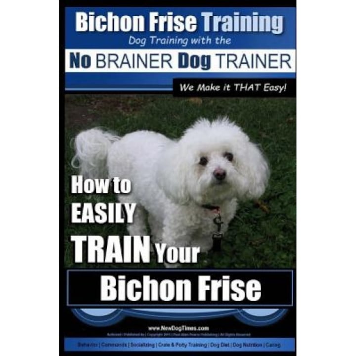 Bichon Frise Training - Dog Training with the No Brainer Dog Trainer We Make It That Easy!: How to Easily Train Your Bichon Frise, MR Paul Allen Pearce (Author)