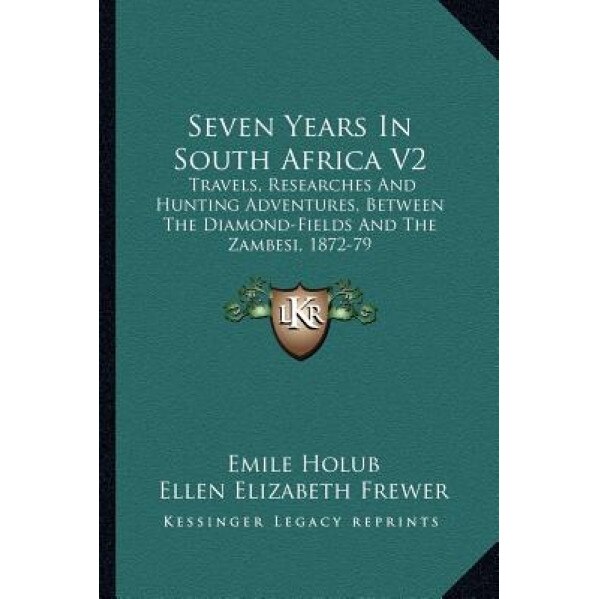 Seven Years in South Africa V2: Travels, Researches and Hunting Adventures, Between the Diamond-Fields and the Zambesi, 1872-79, Emile Holub (Author)