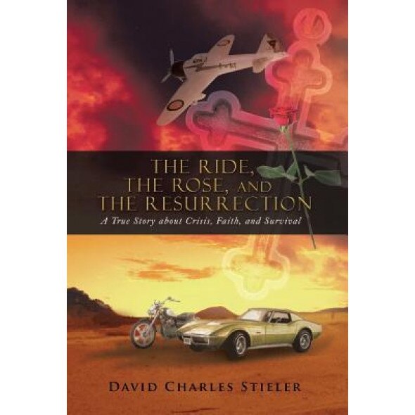 The Ride, the Rose, and the Resurrection: A True Story about Crisis, Faith, and Survival, David Charles Stieler (Author)