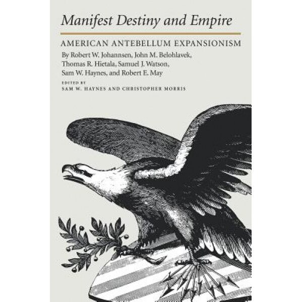 Manifest Destiny and Empire American Antebellum Expansionism, Robert W. Johannsen (Author)