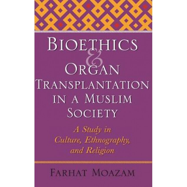 Bioethics and Organ Transplantation in a Muslim Society: A Study in Culture, Ethnography, and Religion, Farhat Moazam (Author)