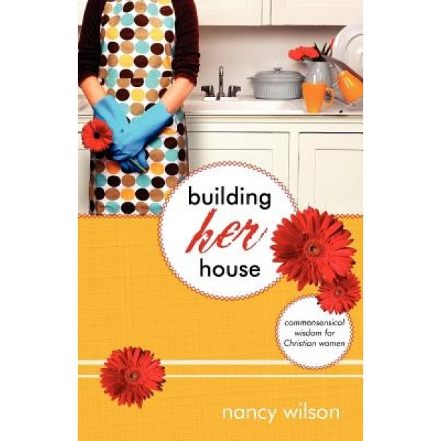 Building Her House: Commonsensical Wisdom for Christian Women, Nancy Wilson (Author)