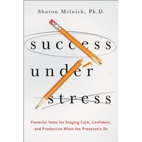 Success Under Stress: Powerful Tools for Staying Calm, Confident, and Productive When the Pressure's on, Sharon Melnick (Author)