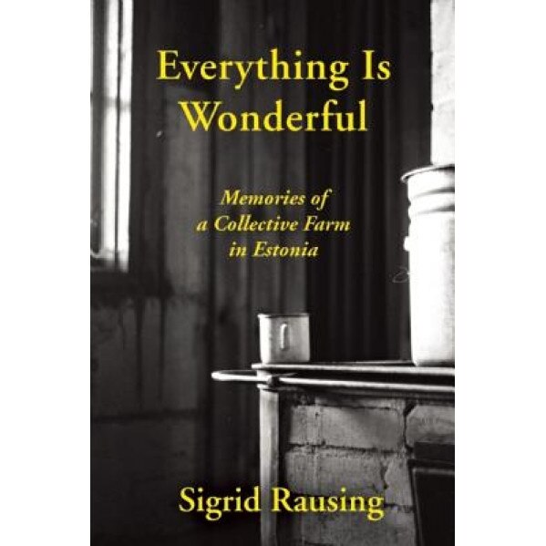Everything Is Wonderful: Memories of a Collective Farm in Estonia, Sigrid Rausing (Author)