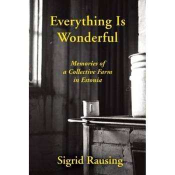 Everything Is Wonderful: Memories of a Collective Farm in Estonia, Sigrid Rausing (Author) Everything Is Wonderful: Memories of a Collective Farm in Estonia, Sigrid Rausing (Author)