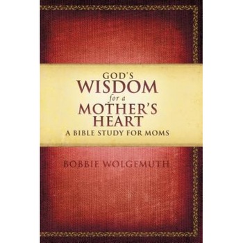 God's Wisdom for a Mother's Heart: A Bible Study for Moms, Bobbie Wolgemuth God's Wisdom for a Mother's Heart: A Bible Study for Moms, Bobbie Wolgemuth