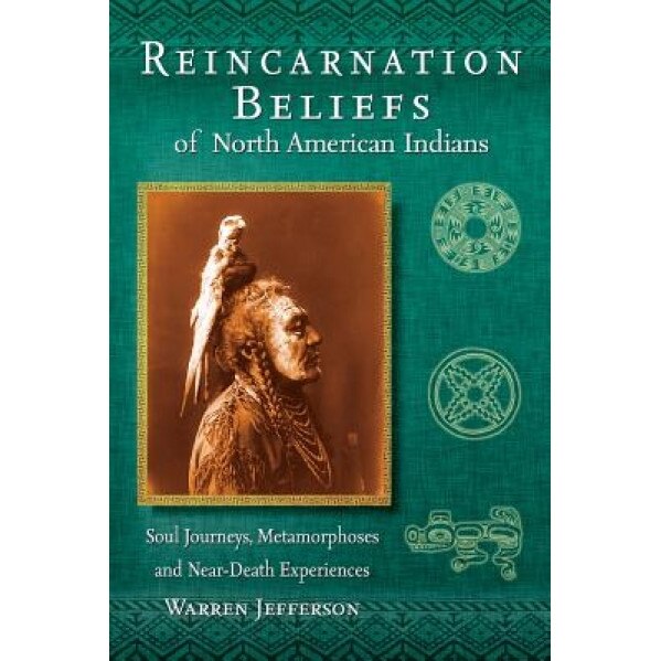 Reincarnation Beliefs of North American Indians: Soul Journeys, Metamorphoses, and Near-Death Experiences - Warren Jefferson (Author)