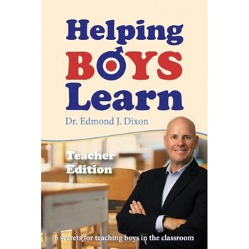 Helping Boys Learn: 6 Secrets for Teaching Boys in the Classroom: Teacher Edition, Edmond J. Dixon (Author) Helping Boys Learn: 6 Secrets for Teaching Boys in the Classroom: Teacher Edition, Edmond J. Dixon (Author)