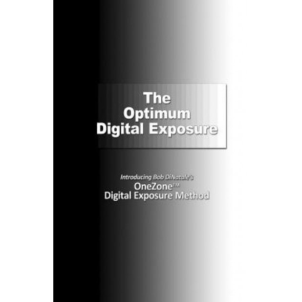 The Optimum Digital Exposure: The Onezone Digital Exposure Method, Bob Dinatale (Author)