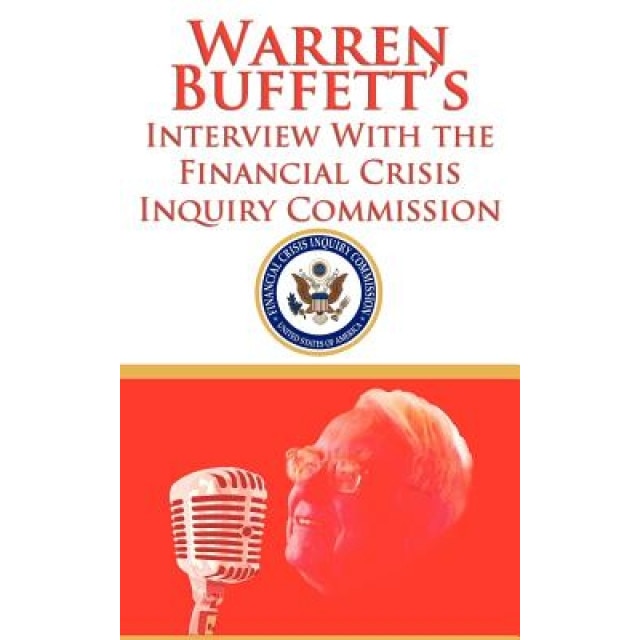 Warren Buffett's Interview with the Financial Crisis Inquiry Commission (Fcic) - Warren Buffett (Author)