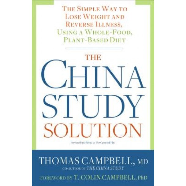 The China Study Solution: The Simple Way to Lose Weight and Reverse Illness, Using a Whole-Food, Plant-Based Diet, Thomas Campbell (Author)